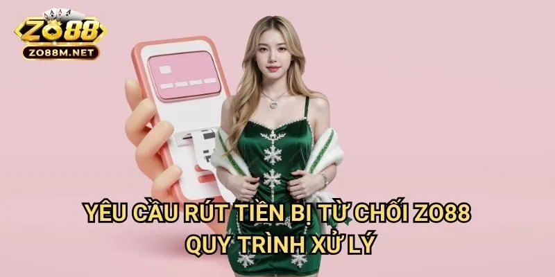 Yêu cầu rút tiền bị từ chối Zo88 - Quy Trình Xử Lý
